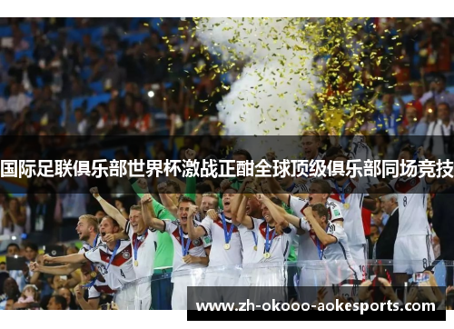 国际足联俱乐部世界杯激战正酣全球顶级俱乐部同场竞技