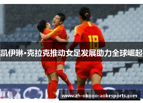 凯伊琳·克拉克推动女足发展助力全球崛起