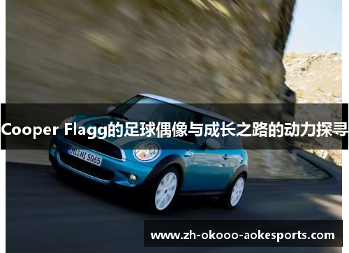 Cooper Flagg的足球偶像与成长之路的动力探寻