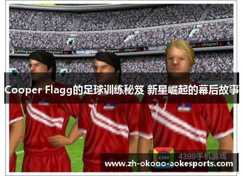 Cooper Flagg的足球训练秘笈 新星崛起的幕后故事