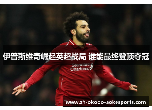 伊普斯维奇崛起英超战局 谁能最终登顶夺冠