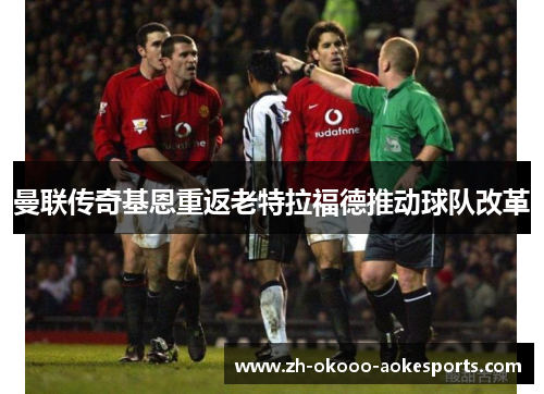 曼联传奇基恩重返老特拉福德推动球队改革