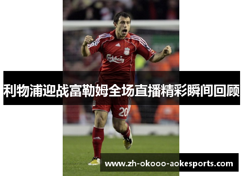 利物浦迎战富勒姆全场直播精彩瞬间回顾