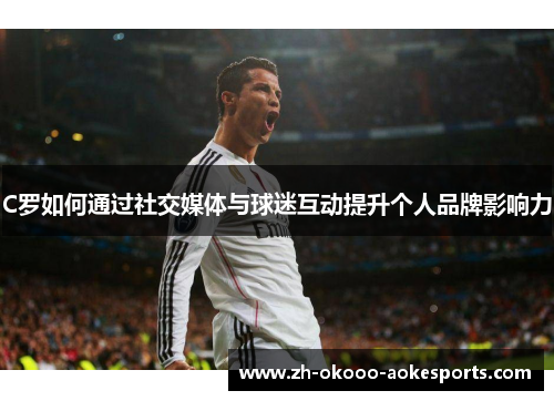 C罗如何通过社交媒体与球迷互动提升个人品牌影响力