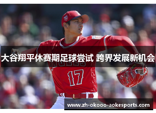 大谷翔平休赛期足球尝试 跨界发展新机会