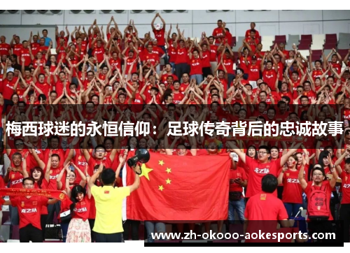 梅西球迷的永恒信仰:足球传奇背后的忠诚故事